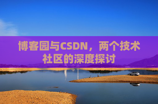 博客园与CSDN，两个技术社区的深度探讨
